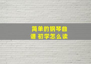 简单的钢琴曲谱 初学怎么读